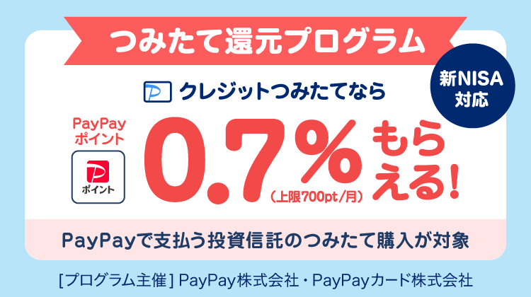 つみたて還元プログラム クレジットつみたてならPayPayポイント0.7％もらえる！（上限700pt／月）新NISA対応 PayPayで支払う投資信託のつみたて購入が対象［プログラム主催］PayPay株式会社・PayPayカード株式会社