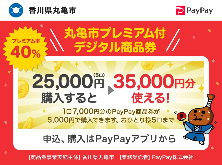 香川県丸亀市 丸亀市プレミアム付デジタル商品券 プレミアム率40％ 25,000円（5口）購入すると→35,000円分使える！1口7,000円分のPayPay商品券が5,000円分で購入できます。おひとり様5口まで 申込、購入はPayPayアプリから ［商品券事業実施主体］香川県丸亀市［業務受託者］PayPay株式会社