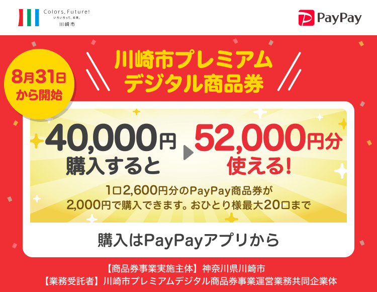 川崎市プレミアムデジタル商品券 2次販売 40,000円購入すると52,000円分使える！ 1口2,600円分のPayPay商品券が2,000円で購入できます。おひとり様最大20口まで 購入はPayPayアプリから 【商品券事業実施主体】神奈川県川崎市【業務受託者】川崎市プレミアムデジタル商品券事業運営業務共同企業体