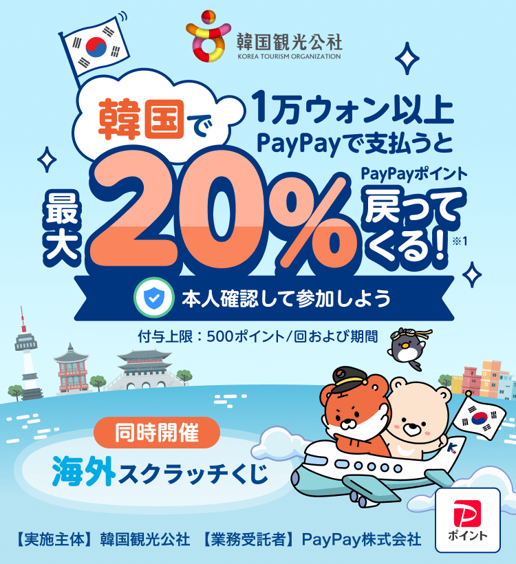 韓国で1万ウォン以上PayPayで支払うと最大20％PayPayポイント戻ってくる！※1 本人確認して参加しよう 付与上限：500ポイント／回および期間 同時開催 海外スクラッチくじ【実施主体】韓国観光公社【業務受託者】PayPay株式会社