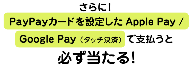 さらに！PayPayカードを設定したApple Pay / Google Pay で支払うと必ず当たる！