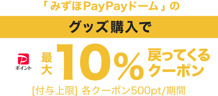 「みずほPayPayドーム」のグッズ購入でPayPayポイント最大10％戻ってくるクーポン［付与上限］各クーポン500pt／期間