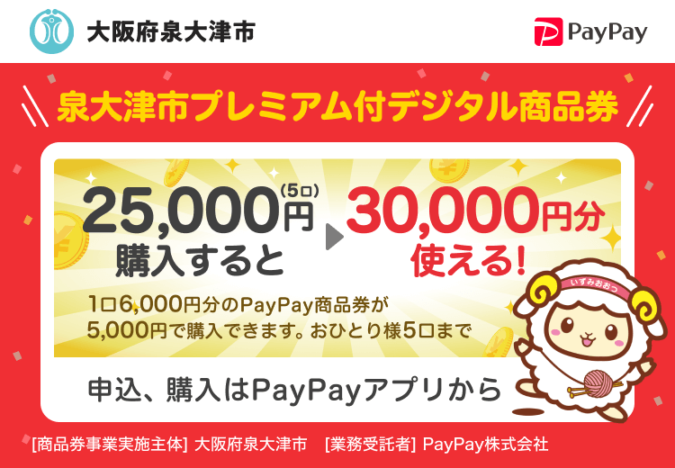 大阪府泉大津市 泉大津市プレミアム付デジタル商品券 25,000円（5口）購入すると30,000円分使える！ 1口6,000円分のPayPay商品券が5,000円で購入できます。おひとり様5口まで 申込、購入はPayPayアプリから ［商品券事業実施主体］大阪府泉大津市［業務受託者］PayPay株式会社