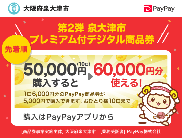 第2弾 大阪府泉大津市 先着順 泉大津市プレミアム付デジタル商品券 50,000円（10口）購入すると60,000円分使える！1口6,000円分のPayPay商品券が5,000円で購入できます。おひとり様10口まで 購入はPayPayアプリから ［商品券事業実施主体］大阪府泉大津市［業務受託者］PayPay株式会社