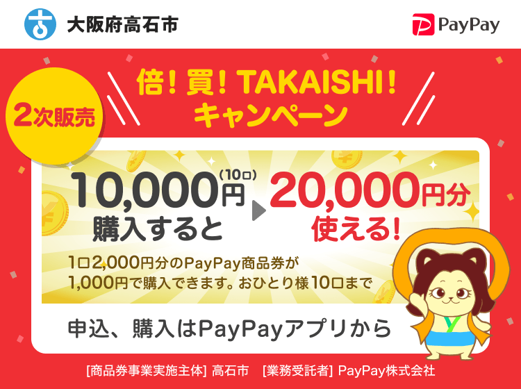 大阪府高石市 PayPay 倍！買！TAKAISHI！キャンペーン 2次販売 10000円（10口）購入すると20000円分使える！1口2,000円分のPayPay商品券が1,000円で購入できます。おひとり様10口まで。申込、購入はPayPayアプリから。［商品券事業実施主体］大阪府高石市［業務受託者］PayPay株式会社
