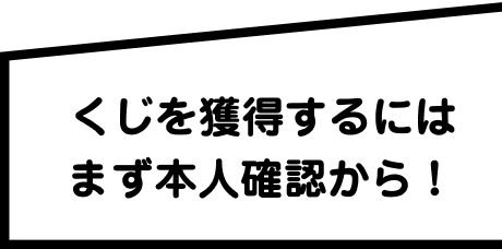 くじを獲得するにはまず本人確認から！