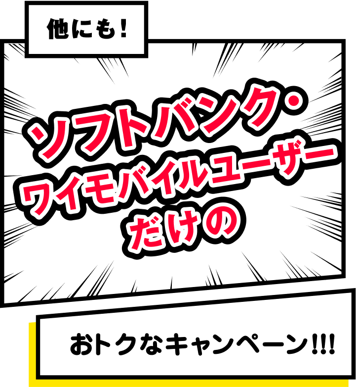 他にも！！ ソフトバンク・ワイモバイルユーザーだけのおトクなキャンペーン！！！