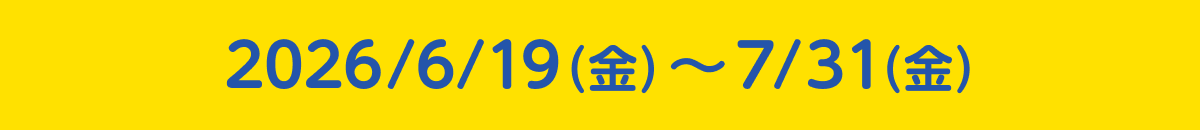 2026/6/19（金）〜7/31（金）