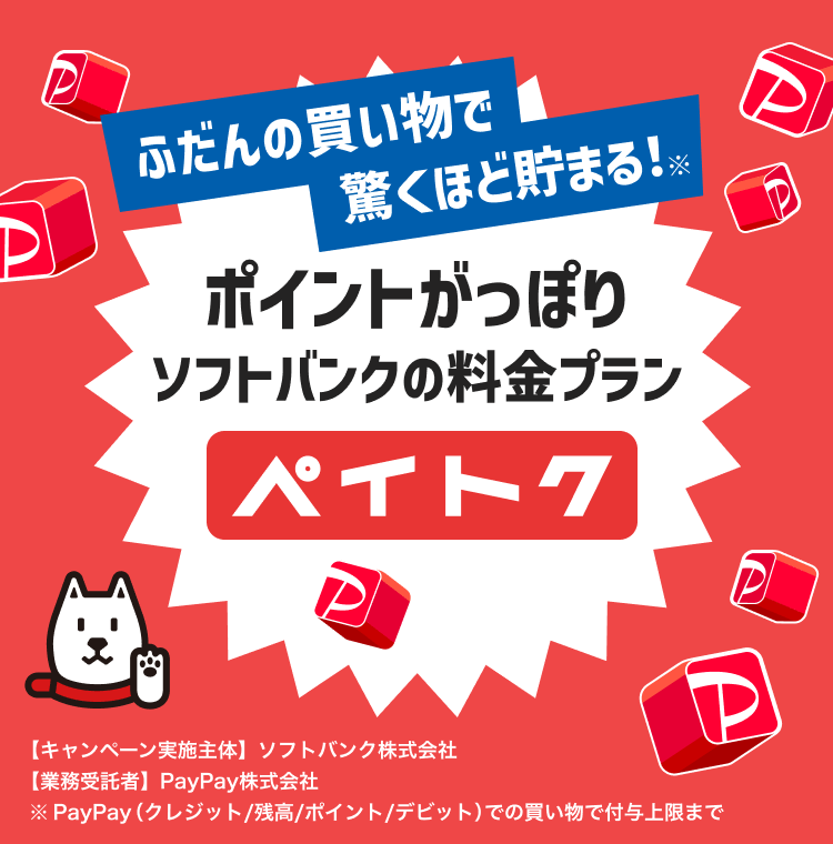 ふだんの買い物で驚くほど貯まる！※ポイントがっぽりソフトバンクの料金プラン ペイトク 【キャンペーン実施主体】ソフトバンク株式会社 【業務受託者】PayPay株式会社※PayPay（クレジット／残高／ポイント／デビット）での買い物で付与上限まで