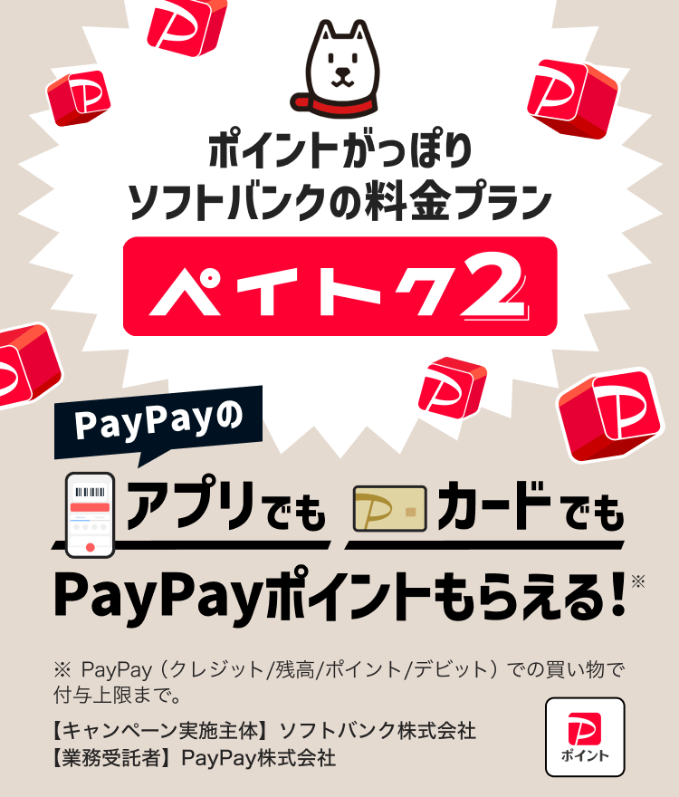 ソフトバンクの料金プランペイトク2PayPayのアプリでもカードでもPayPayポイントもらえる！※PayPay（クレジット／残高／ポイント／デビット）での買い物で付与上限まで。【キャンペーン実施主体】ソフトバンク【業務受託者】PayPay株式会社