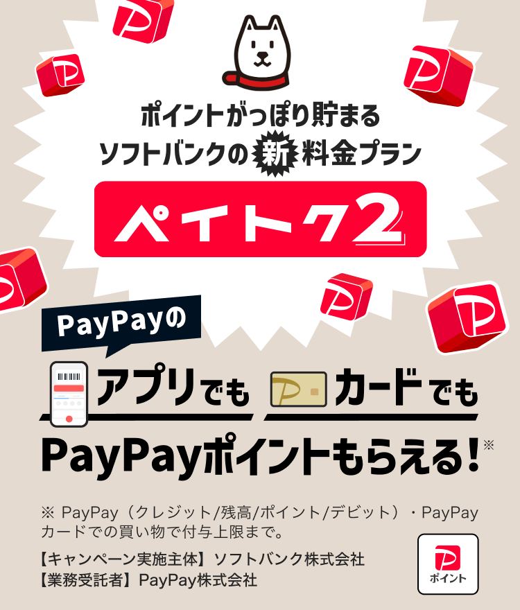 ソフトバンクの料金プランペイトク2PayPayのアプリでもカードでもPayPayポイントもらえる！※PayPay（クレジット／残高／ポイント／デビット）での買い物で付与上限まで。【キャンペーン実施主体】ソフトバンク【業務受託者】PayPay株式会社