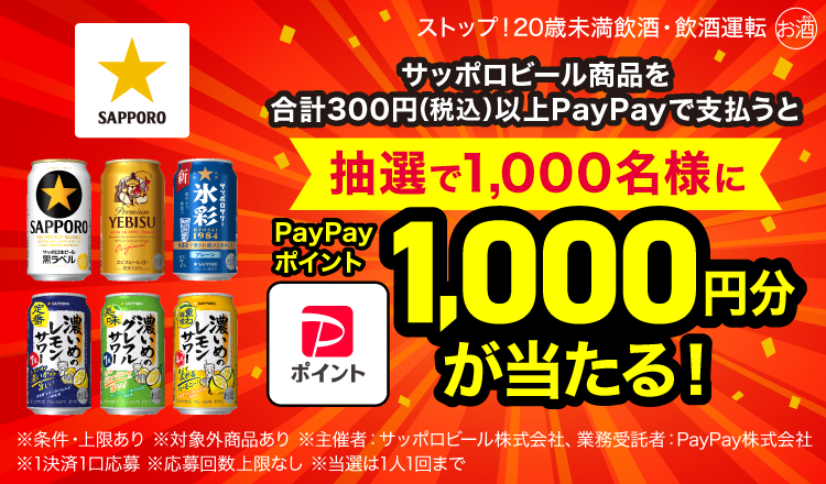 ストップ！20歳未満飲酒・飲酒運転 サッポロビール商品を合計300円以上PayPayで支払うと抽選で1,000名様にPayPayポイント1,000円分が当たる！ ※条件・上限あり ※対象外商品あり ※主催者：サッポロビール株式会社、業務受託者：PayPay株式会社 ※1決済1口応募 ※応募回数上限なし ※当選は1人1回まで