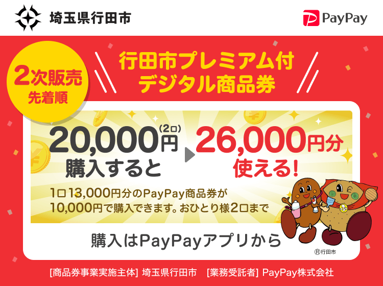 埼玉県行田市 2次販売先着順 行田市プレミアム付き商品券 20,000円（2口）購入すると26,000円分使える！1口13,000円分のPayPay商品券が10,000円で購入できます。おひとり様2口まで 購入はPayPayアプリから ［商品券事業実施主体］埼玉県行田市［業務受託者］PayPay株式会社