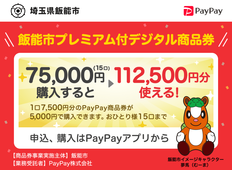 埼玉県飯能市 PayPay 飯能市プレミアム付デジタル商品券75,000円（15口）購入すると112,500円分使える！1口7,500円分のPayPay商品券が5,000円で購入できます。おひとり様15口まで。申込、購入はPayPayアプリから。［商品券事業実施主体］埼玉県飯能市［業務受託者］PayPay株式会社