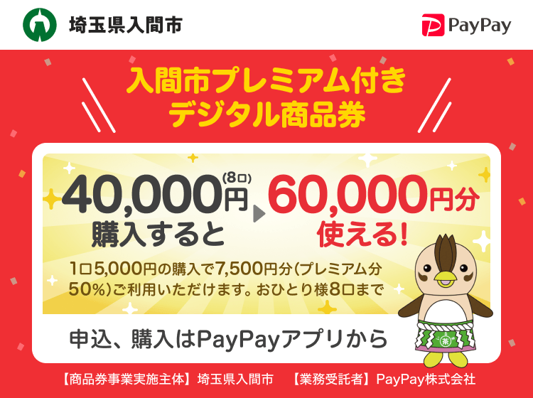 埼玉県入間市 PayPay 入間市プレミアム付きデジタル商品券40,000円（8口）購入すると60,000円分使える！1口7,500円分のPayPay商品券が5,000円で購入できます。おひとり様8口まで。申込、購入はPayPayアプリから。［商品券事業実施主体］埼玉県入間市［業務受託者］PayPay株式会社
