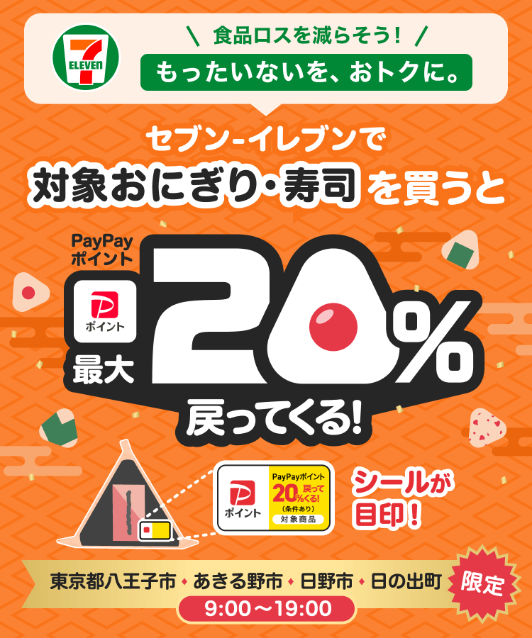 食品ロスを減らそう！もったいないを、おトクに。セブン-イレブンで対象おにぎり・寿司を買うと最大20％戻ってくる！ シールが目印！ 東京都八王子市、あきる野市、日野市、日の出町限定 9:00〜19:00