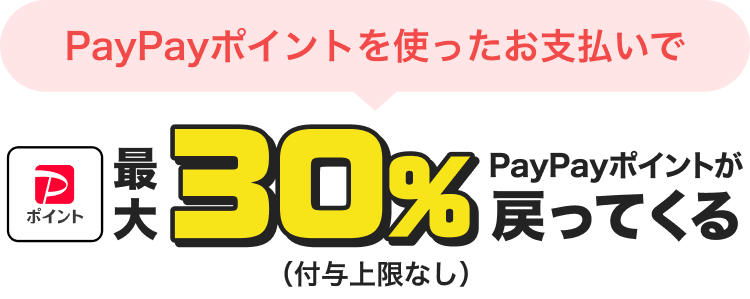 PayPayポイントを使ったお支払いで最大30％PayPayポイントが戻ってくる（付与上限なし）