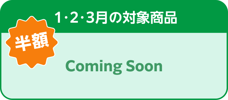 1・2・3月の対象商品 Coming Soon