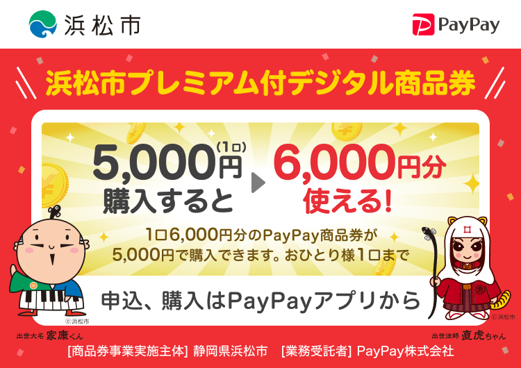 浜松市 浜松市プレミアム付デジタル商品券 5,000円（1口）購入すると→6,000円分使える！ 1口6,000円分のPayPay商品券が5,000円で購入できます。おひとり様1口まで 申込、購入はPayPayアプリから ［商品券事業実施主体］静岡県浜松市［業務受託者］PayPay株式会社