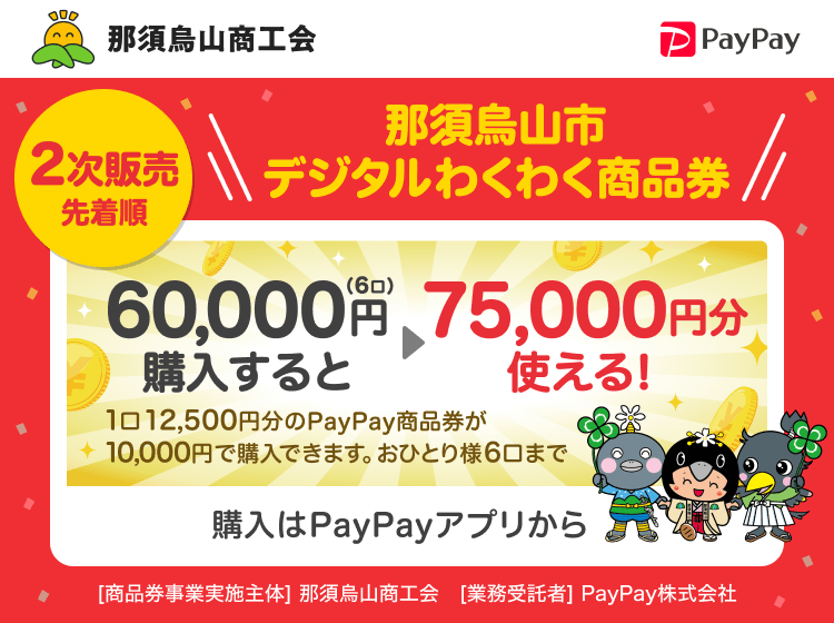 那須烏山商工会。2次販売、那須烏山市デジタルわくわく商品券。60,000円（3口）→75,000円分使える！。1口12,500円分のPayPay商品券が10,000円で購入できます。おひとり様6口まで。購入はPayPayアプリから。［商品券事業実施主体］那須烏山商工会［業務委託者］PayPay株式会社