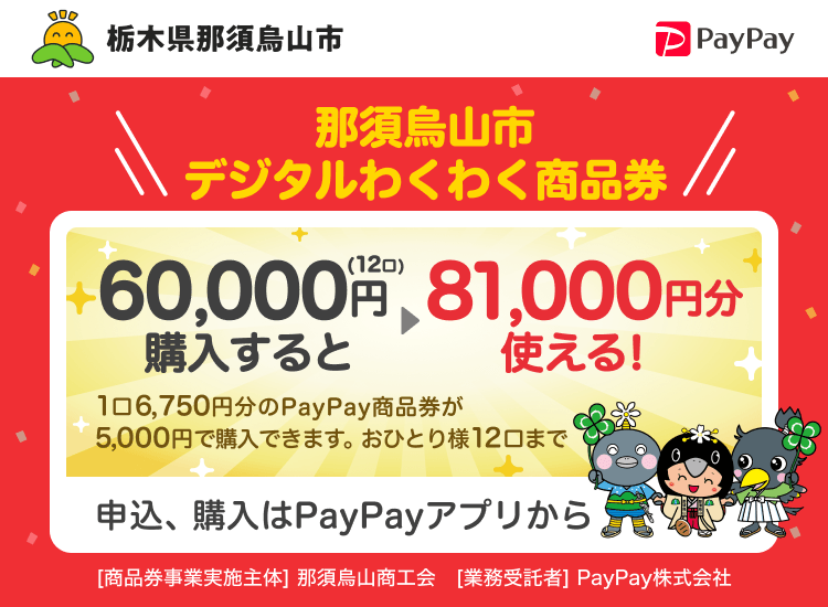 栃木県那須烏山市 PayPay 那須烏山市デジタルわくわく商品券60,000円（12口）購入すると81,000円分使える！1口6,750円分のPayPay商品券が5,000円で購入できます。おひとり様12口まで。申込、購入はPayPayアプリから。［商品券事業実施主体］栃木県那須烏山市［業務受託者］PayPay株式会社