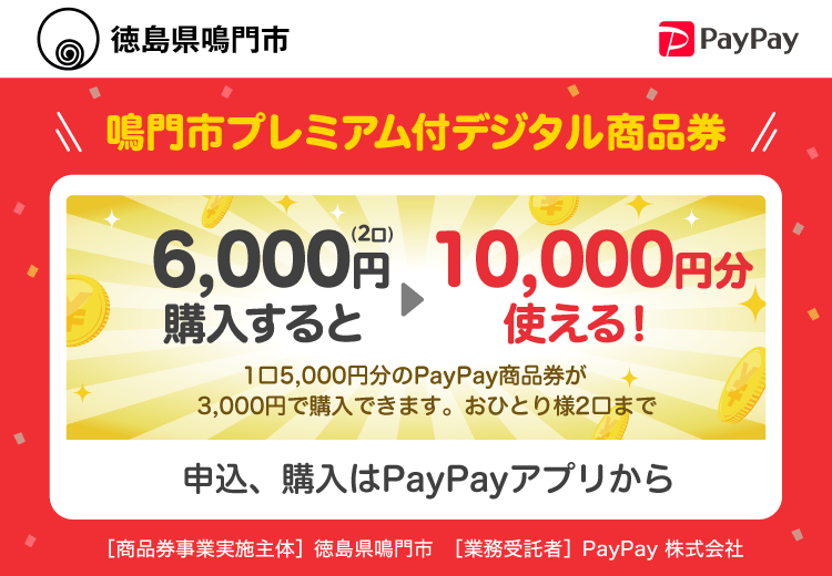 徳島県鳴門市 PayPay 鳴門市プレミアム付デジタル商品券6,000円（2口）購入すると10,000円分使える！1口5,000円分のPayPay商品券が3,000円で購入できます。おひとり様2口まで。申込、購入はPayPayアプリから。［商品券事業実施主体］徳島県鳴門市［業務受託者］PayPay株式会社