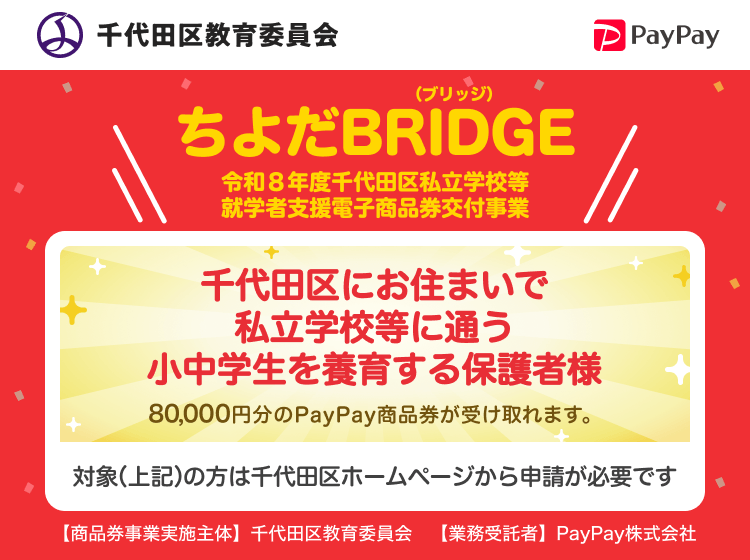 東京都千代田区 PayPay ちよだBRIDGE（ブリッジ）令和８年度千代田区私立学校等就学者支援電子商品券交付事業 80,000円分のPayPay商品券を受けることができます。千代田区ホームページから申請された方が対象です。［商品券事業実施主体］東京都千代田区［業務受託者］PayPay株式会社