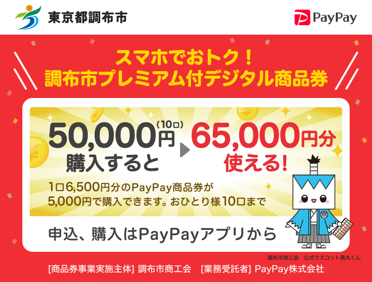 東京都調布市 PayPay スマホでおトク！調布市プレミアム付デジタル商品券50,000円（10口）購入すると65,000円分使える！1口6,500円分のPayPay商品券が5,000円で購入できます。おひとり様10口まで。申込、購入はPayPayアプリから。［商品券事業実施主体］東京都調布市［業務受託者］PayPay株式会社