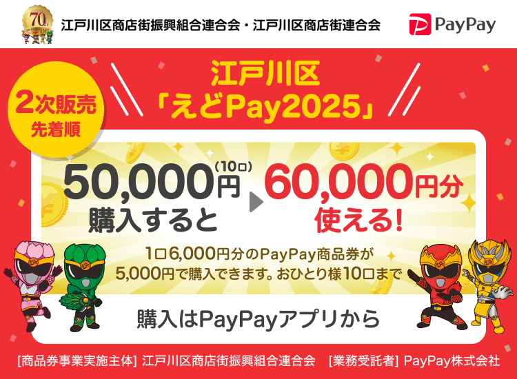 江戸川区商店街振興組合連合会・江戸川区商店街連合会 2次販売先着順 江戸川区「えどPay2025」50,000円（10口）購入すると60,000円分使える！ 1口6,000円分のPayPay商品券が5,000円で購入できます。おひとり様10口まで 購入はPayPayアプリから ［商品券事業実施主体］江戸川区商店街振興組合連合会［業務受託者］PayPay株式会社