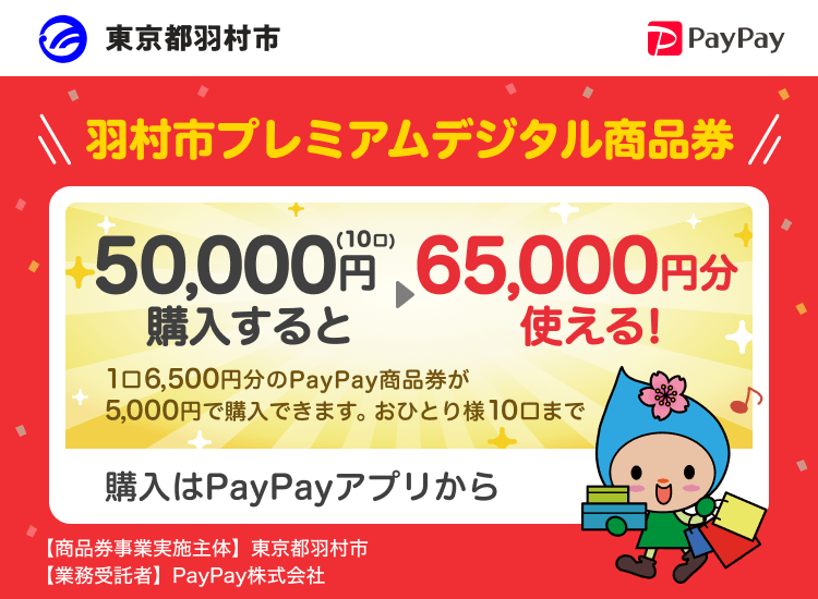 東京都羽村市 PayPay 羽村市プレミアムデジタル商品券50,000円（10口）購入すると65,000円分使える！1口6,500円分のPayPay商品券が5,000円で購入できます。おひとり様10口まで。申込、購入はPayPayアプリから。［商品券事業実施主体］東京都羽村市［業務受託者］PayPay株式会社