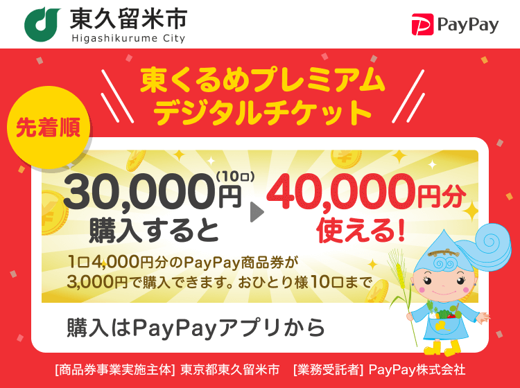 東久留米市 東くるめプレミアムデジタルチケット 先着順 30,000円（10口）購入すると40,000円分使える！ 1口4,000円分のPayPay商品券が3,000円で購入できます。おひとり様10口まで 購入はPayPayアプリから ［商品券事業実施主体］東京都東久留米市［業務受託者］PayPay株式会社