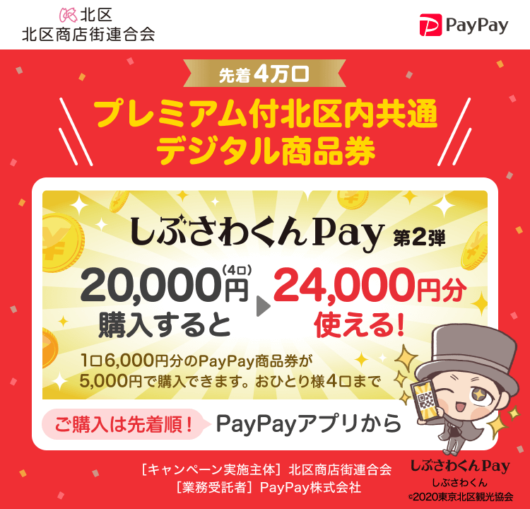 先着4万口 プレミアム付北区内共通デジタル商品券 しぶさわくんPay 第2弾 20,000円（4口）購入すると24,000円分使える！ 1口6,000円分のPayPay商品券が5,000円で購入できます。おひとり様4口まで ご購入は先着順！PayPayアプリから［キャンペーン実施主体］北区商店街連合会［業務受託者］PayPay株式会社