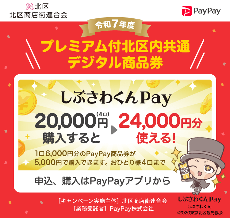 北区商店街連合会 令和7年度 プレミアム付北区内共通デジタル商品券 しぶさわくんPay 20,000円（4口）購入すると24,000円分使える！ 1口6,000円分のPayPay商品券が5,000円で購入できます。おひとり様4口まで ご購入は先着順！PayPayアプリから ［キャンペーン実施主体］北区商店街連合会 ［業務受託者］PayPay株式会社