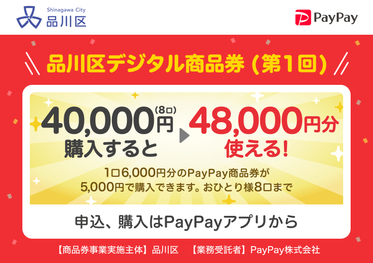 東京都品川区 PayPay 品川区デジタル商品券（第1回）40,000円（8口）購入すると48,000円分使える！1口6,000円分のPayPay商品券が5,000円で購入できます。おひとり様8口まで。申込、購入はPayPayアプリから。［商品券事業実施主体］東京都品川区［業務受託者］PayPay株式会社