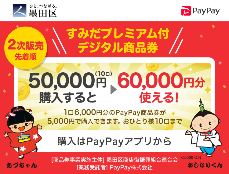 墨田区 2次販売先着順 すみだプレミアム付デジタル商品券 50,000円（10口）購入すると→60,000円分使える！ 1口6,000円分のPayPay商品券が5,000円で購入できます。おひとり様10口まで 申込、購入はPayPayアプリから ［商品券事業実施主体］墨田区商店街振興組合連合会［業務受託者］PayPay株式会社