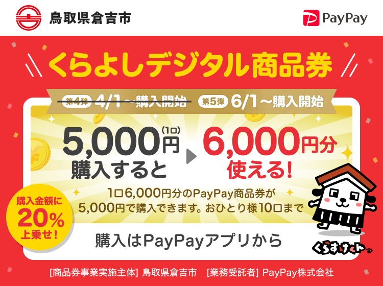 鳥取県倉吉市 PayPay くらよしデジタル商品券 第5弾6/1〜購入開始 5,000円（1口）購入すると6,000円分使える！1口6,000円分のPayPay商品券が5,000円で購入できます。おひとり様10口まで。申込、購入はPayPayアプリから。［商品券事業実施主体］鳥取県倉吉市［業務受託者］PayPay株式会社