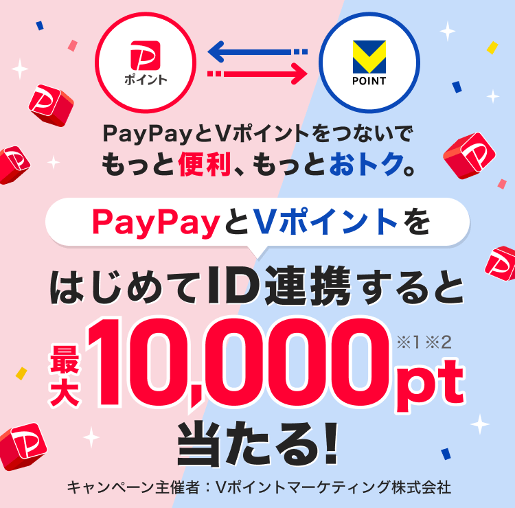 PayPayとVポイントをつないでもっと便利、もっとおトク。PayPayとVポイントをはじめてID連携すると最大10,000pt（※1 ※2）Vポイントプレゼント！キャンペーン主催者：Vポイントマーケティング株式会社