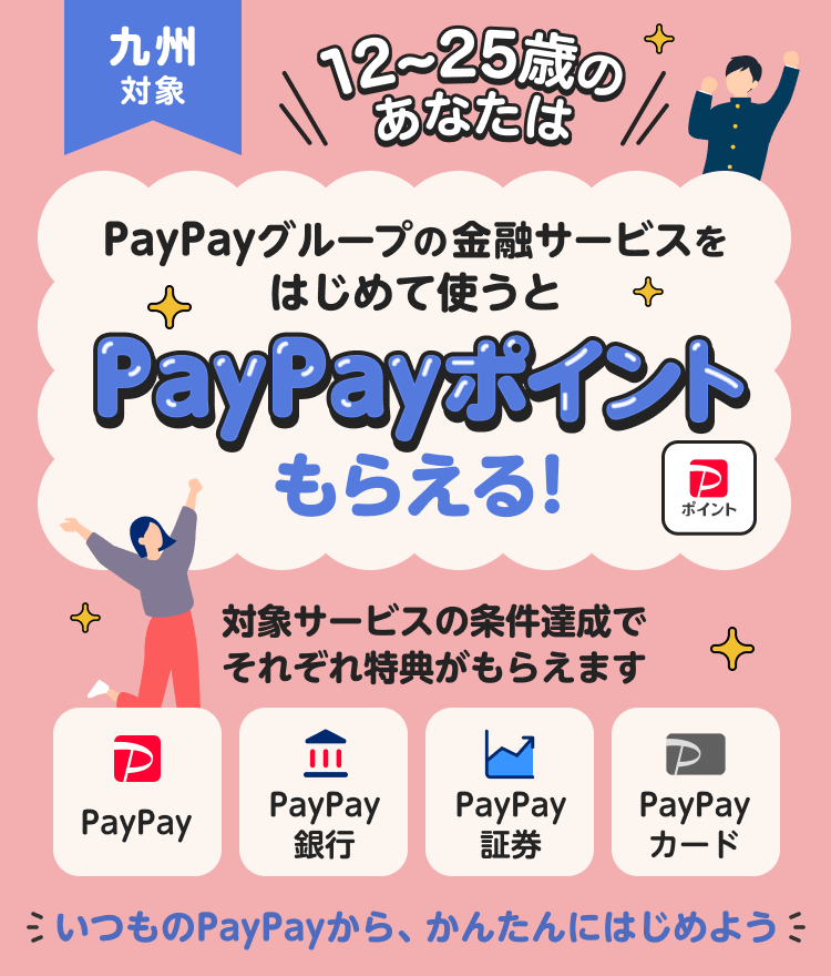 九州対象 12〜25歳のあなたは PayPayグループの金融サービスをはじめて使うと PayPayポイントもらえる！