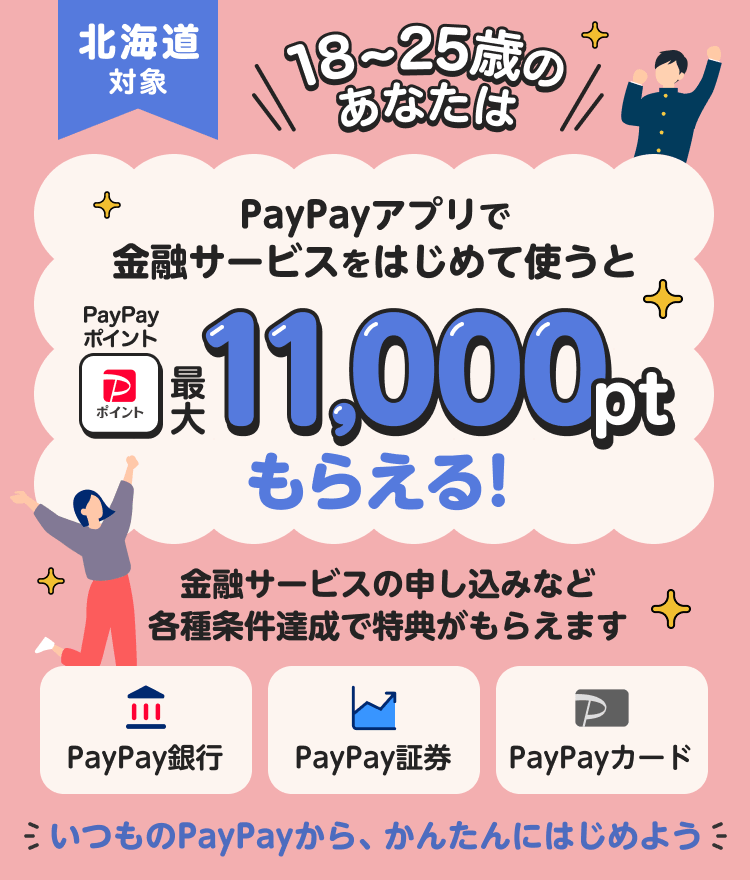 北海道対象 18〜25歳のあなたは PayPayアプリで金融サービスをはじめて使うとPayPayポイント最大11,000ptもらえる！