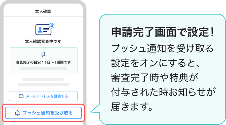 申請完了画面で設定!プッシュ通知を受け取る設定をオンにすると、審査完了時や特典が付与された時お知らせが届きます。