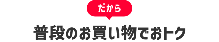 だから普段のお買い物でおトク