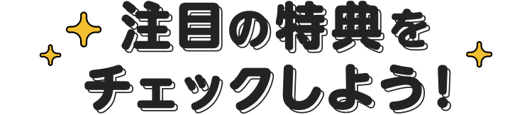 注目の特典をチェックしよう!