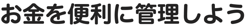 お金を便利に管理しよう