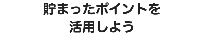 貯まったポイントを活用しよう