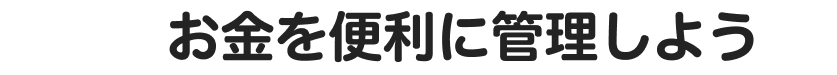 お金を便利に管理しよう