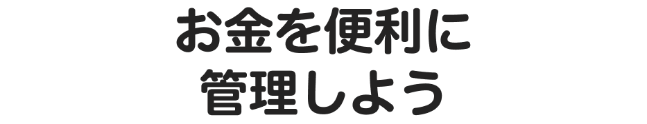 お金を便利に管理しよう