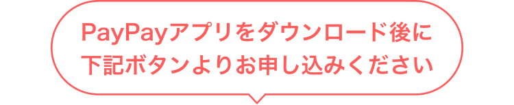 PayPayアプリをダウンロード後に下記ボタンよりお申し込みください