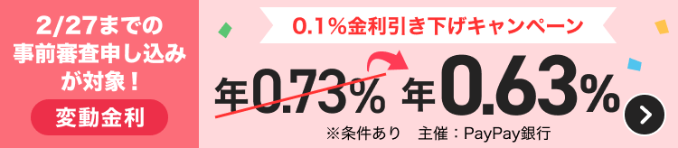 2/27までの事前審査申し込みが対象！変動金利 0.1％金利引き下げキャンペーン 年0.73％→年0.63％ ※条件あり 主催：PayPay銀行