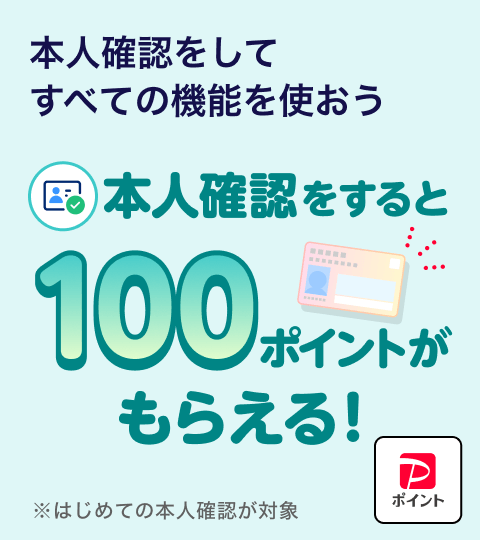 本人確認をしてすべての機能を使おう 本人確認すると100ポイントがもらえる！※はじめての本人確認が対象