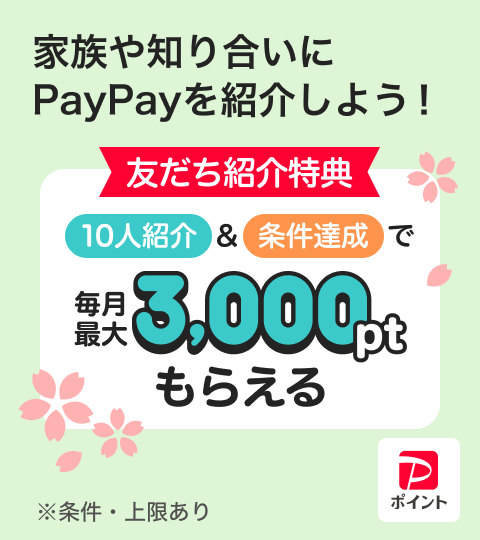 家族や知り合いにPayPayを紹介しよう！友だち紹介特典10人紹介＆条件達成で毎月最大3,000ptもらえる※条件・上限あり